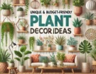 10 Plant Decor Ideas That Are Both Unique and Budget-Friendly