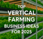 Top Vertical Farming Business Ideas for 2025